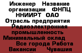 Инженер › Название организации ­ ФНПЦ ННИИРТ, ОАО › Отрасль предприятия ­ Радиоэлектронная промышленность › Минимальный оклад ­ 18 000 - Все города Работа » Вакансии   . Чувашия респ.,Порецкое. с.